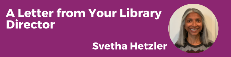 A Letter from Your Library Director Svetha Hetzler