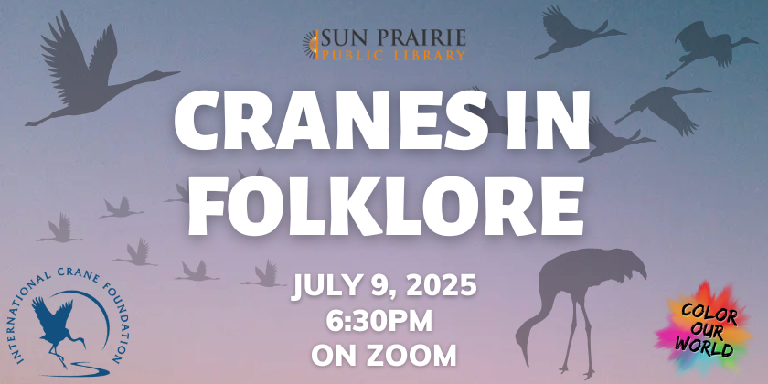 Graphic with text that reads "Cranes in Folklore, July 9, 2025, 6:30 PM on Zoom" with shadows of cranes flying. There are also logos for the International Crane Foundation and Sun Prairie Public Library as well as a logo for the summer reading program theme, Color Our World.