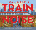 This image shows the cover for the book "I can Make a Train Noise" by Michael Emberley and Marie-Louise Fitzpatrick. The cover shows an illustration of a public-transport train going over a bridge that is above a city block. The background shows skyscrapers.